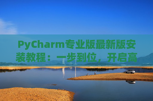 PyCharm专业版最新版安装教程：一步到位，开启高效Python开发之旅