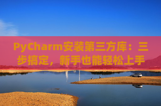 PyCharm安装第三方库：三步搞定，新手也能轻松上手